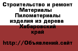 Строительство и ремонт Материалы - Пиломатериалы,изделия из дерева. Хабаровский край